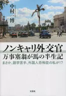 ノンキャリ外交官万時塞翁が馬の半世紀 まさか、語学苦手、外国人恐怖症の私が!? / 中村一博