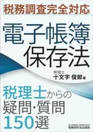 Questions and Questions from Certified Public Tax Accountants under the Law Concerning the Preservation of Electronic Books for Full Response to Tax Audits 150 / Toshiro Jumonji