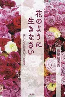 花のように生きなさい 美しいものにはパワーがある / 假屋崎省吾