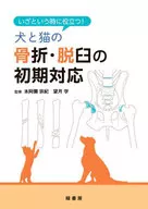 いざという時に役立つ! 犬と猫の骨折・脱臼の初期対応 / 本阿彌宗紀 / 望月学