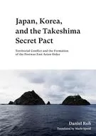 Japan, Korea, and the Takeshima Secret Pact : Territorial Conflict and the Formation of the Postwar East Asian Order / DanielROH