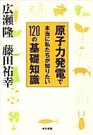 What We Really Want to Know About Nuclear Power Generation 120 / Takashi Hirose