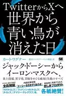 TwitterからXへ 世界から青い鳥が消えた日 ジャック・ドーシーからイーロン・マスクへ、炎上投稿、黒字化、買収をめぐる成功と失敗のすべて / 鈴木ファストアーベント理恵 / カート・ワグナー