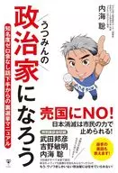 うつみんの政治家になろう 知名度ゼロ金なし話下手からの裏選挙マニュアル / 内海聡