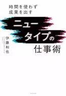 ニュータイプの仕事術 -時間を使わず成果を出す- / 伊藤和也