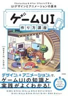 ゲームUI 作り方講座 Photoshop＆After Effectsで学ぶ、UIデザインとアニメーションの基本 / はなさくの / たかゆ