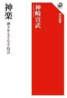神楽 神々をもてなす伎芸 / 神崎宣武