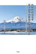 われわれはなぜ富士山登山鉄道に反対したか-梨県知事の富士山登山鉄道構想への批判と反対運動 / 村串仁三郎