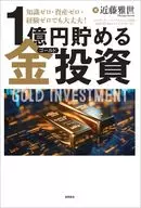 知識ゼロ・資産ゼロでも今すぐ迷わず金を買え! 1億円貯める金(ゴールド)投資術 / 近藤雅世