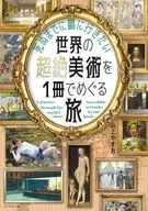 死ぬまでに観に行きたい世界の超絶美術を1冊でめぐる旅 / 山上やすお