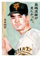 長嶋茂雄が見たかった。 / 元永知宏