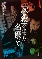 「必殺」を生きた名優たち / 神尾将一