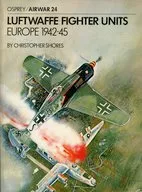 Luftwaffe Fighter Units： Europe 1942-45 / Christopher Shores