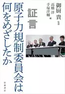 証言 原子力規制委員会は何をめざしたか / 御厨貴 / 高橋洋
