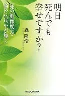 明日死んでも幸せですか? 「死の解像度」を高めれば、生が輝く / 森隆浩