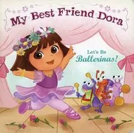My Best Friend Dora Let’s Be Ballerinas！ / Maggie Testa
