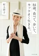 84歳。食べて、歩いて、カッコよく生きる。 / 村上祥子
