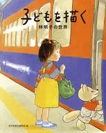子どもを描く 林明子の世界 / 福音館書店編集部