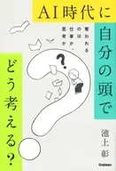 AI時代に自分の頭でどう考える?奪われるのは仕事か、思考か