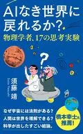 AIなき世界に戻れるか? 物理学者、17の思考実験  / 須藤靖