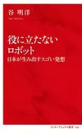 役に立たないロボット 日本が生み出すスゴい発想  / 谷明洋