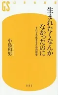 生まれたくなんかなかったのに それでも生きるための哲学  / 小島和男