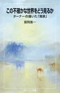この不確かな世界をどう見るか ターナーの描いた「風景」  / 富岡進一